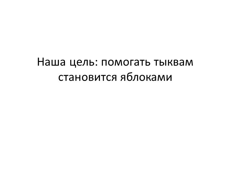 Наша цель: помогать тыквам становится яблоками